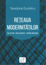 Teodora Dumitru – Rețeaua modernităților. Paul de Man – Matei Călinescu – Antoine Compagnon