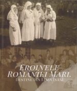 <i>Eroinele României Mari. Destine din Linia Întâi</i>