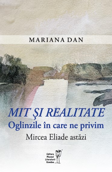 <i>Mit și realitate: oglinzile în care ne privim.</i><br><i>Mircea Eliade astăzi</i><br>de Mariana Dan